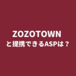 ZOZOTOWN（ゾゾタウン）とアフィリエイト提携できるASPは？