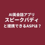 AI英会話アプリ「スピークバディ」とアフィリエイト提携できるASPは？